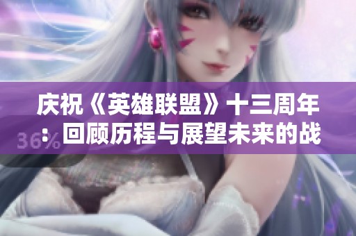 庆祝《英雄联盟》十三周年：回顾历程与展望未来的战斗激情