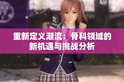 重新定义潮流：骨科领域的新机遇与挑战分析