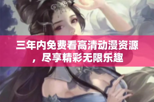 三年内免费看高清动漫资源，尽享精彩无限乐趣