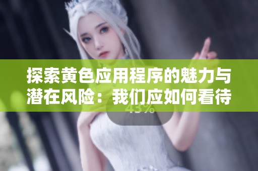 探索黄色应用程序的魅力与潜在风险：我们应如何看待它们