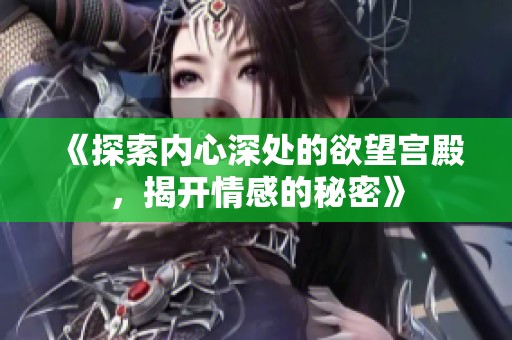 《探索内心深处的欲望宫殿，揭开情感的秘密》