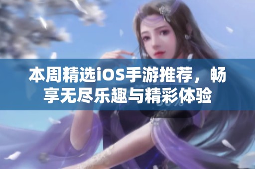 本周精选iOS手游推荐，畅享无尽乐趣与精彩体验
