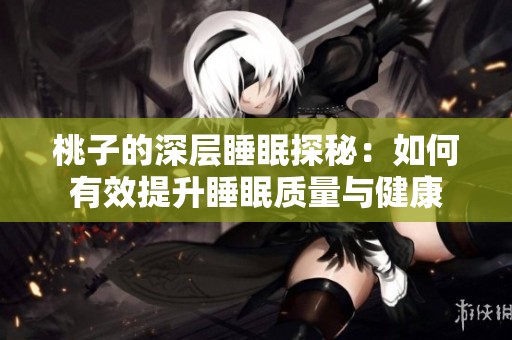桃子的深层睡眠探秘：如何有效提升睡眠质量与健康