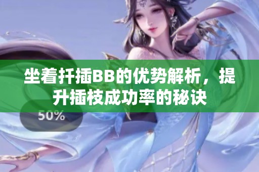 坐着扦插BB的优势解析，提升插枝成功率的秘诀
