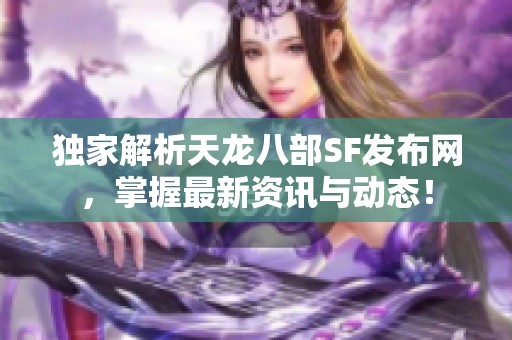独家解析天龙八部SF发布网，掌握最新资讯与动态！