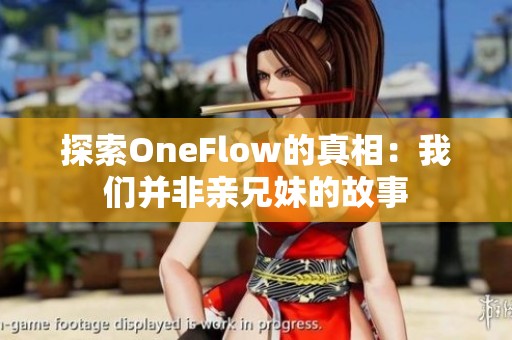探索OneFlow的真相：我们并非亲兄妹的故事