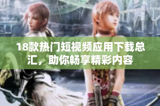 18款热门短视频应用下载总汇，助你畅享精彩内容