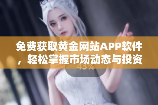 免费获取黄金网站APP软件，轻松掌握市场动态与投资机会
