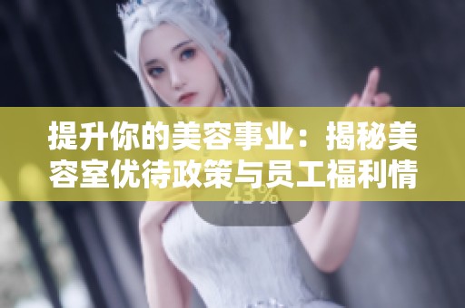 提升你的美容事业：揭秘美容室优待政策与员工福利情况