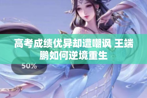 高考成绩优异却遭嘲讽 王端鹏如何逆境重生