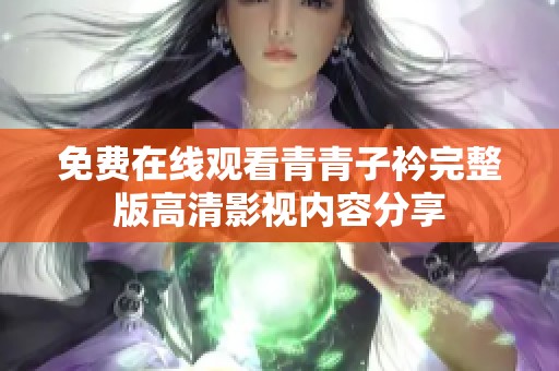 免费在线观看青青子衿完整版高清影视内容分享