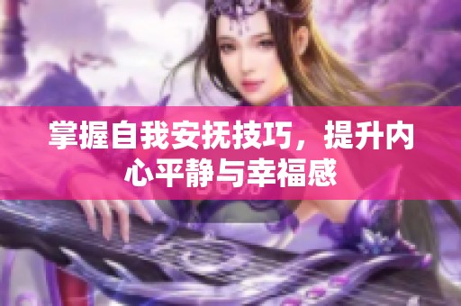 掌握自我安抚技巧，提升内心平静与幸福感