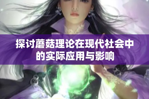 探讨蘑菇理论在现代社会中的实际应用与影响