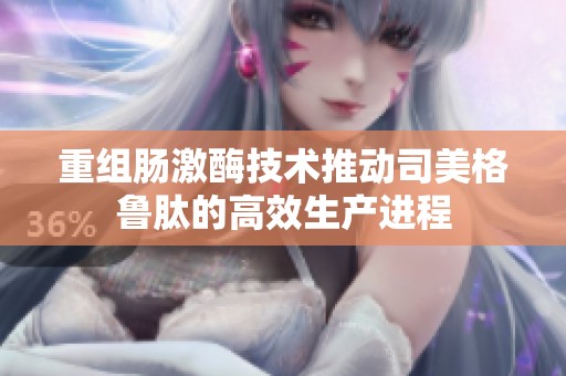 重组肠激酶技术推动司美格鲁肽的高效生产进程