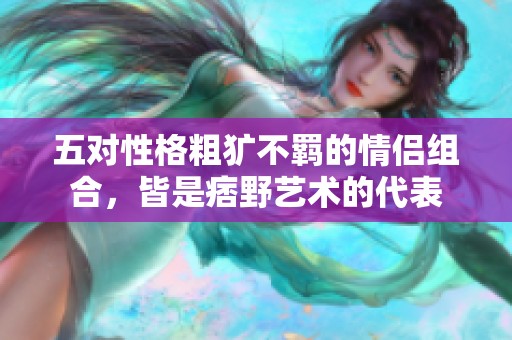 五对性格粗犷不羁的情侣组合，皆是痞野艺术的代表