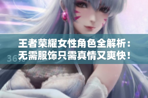 王者荣耀女性角色全解析：无需服饰只需真情又爽快！