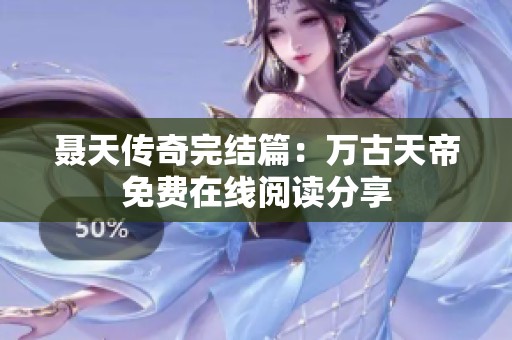 聂天传奇完结篇：万古天帝免费在线阅读分享