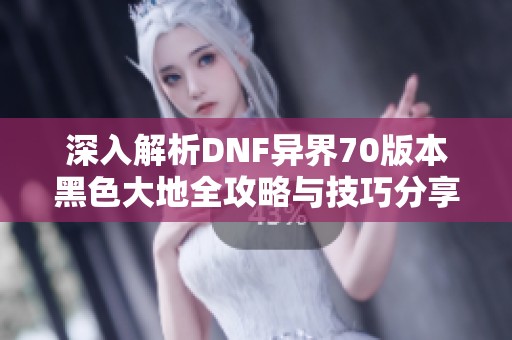 深入解析DNF异界70版本黑色大地全攻略与技巧分享