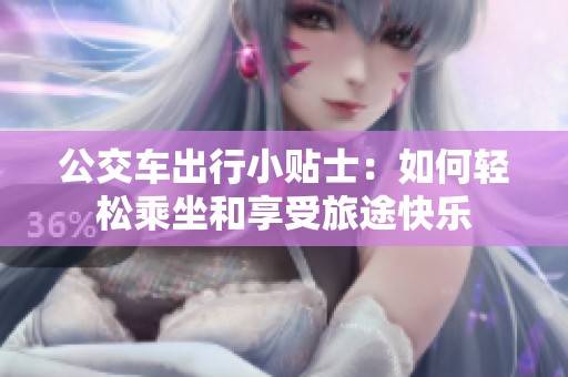 公交车出行小贴士：如何轻松乘坐和享受旅途快乐
