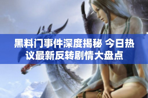 黑料门事件深度揭秘 今日热议最新反转剧情大盘点