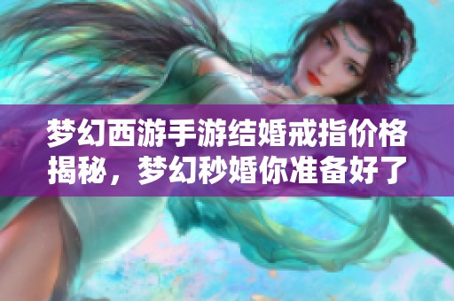 梦幻西游手游结婚戒指价格揭秘，梦幻秒婚你准备好了吗
