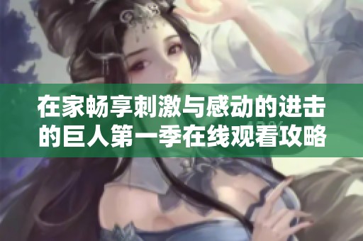 在家畅享刺激与感动的进击的巨人第一季在线观看攻略