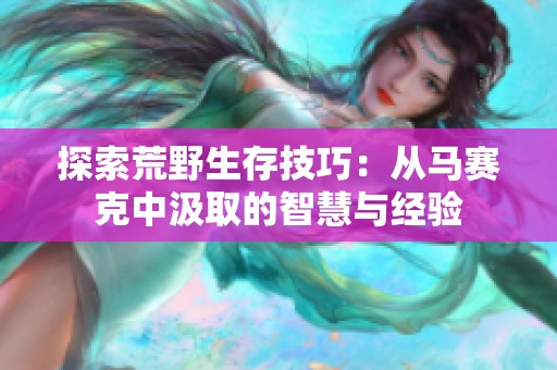 探索荒野生存技巧：从马赛克中汲取的智慧与经验