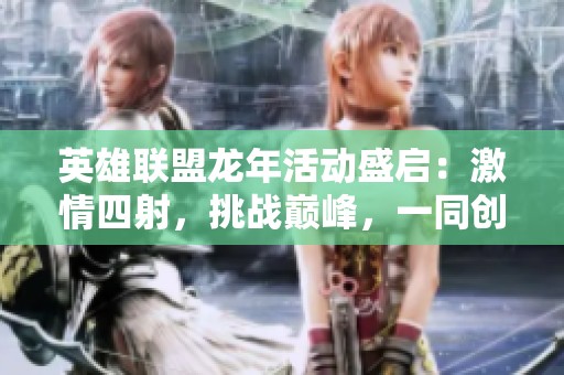 英雄联盟龙年活动盛启：激情四射，挑战巅峰，一同创造传奇之旅！