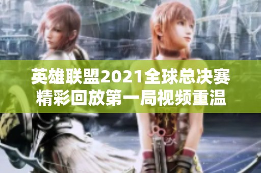 英雄联盟2021全球总决赛精彩回放第一局视频重温
