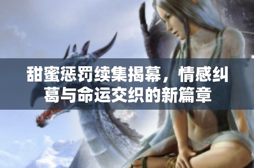 甜蜜惩罚续集揭幕，情感纠葛与命运交织的新篇章