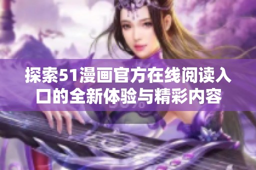 探索51漫画官方在线阅读入口的全新体验与精彩内容