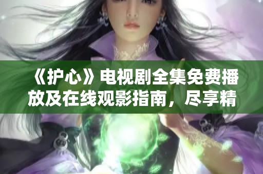 《护心》电视剧全集免费播放及在线观影指南，尽享精彩剧情