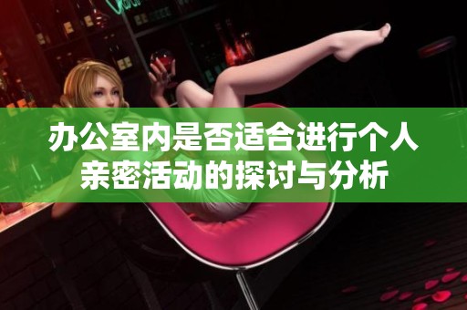 办公室内是否适合进行个人亲密活动的探讨与分析