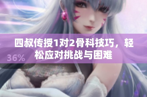 四叔传授1对2骨科技巧，轻松应对挑战与困难