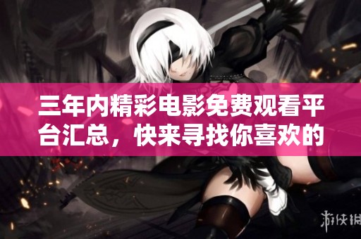 三年内精彩电影免费观看平台汇总，快来寻找你喜欢的影片