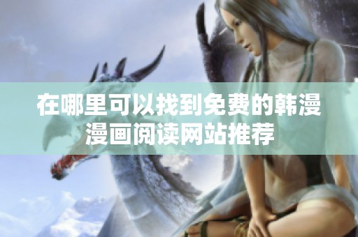 在哪里可以找到免费的韩漫漫画阅读网站推荐