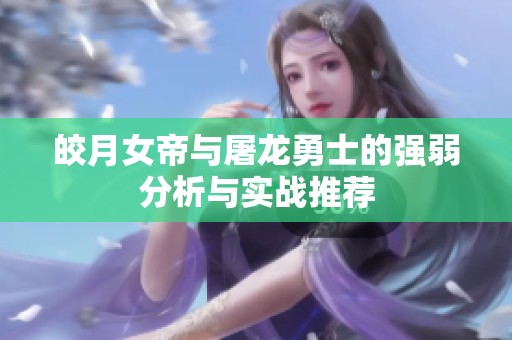 皎月女帝与屠龙勇士的强弱分析与实战推荐