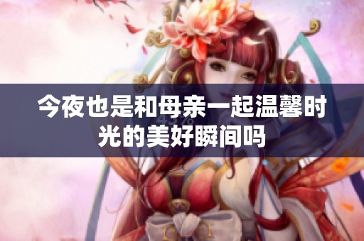 今夜也是和母亲一起温馨时光的美好瞬间吗