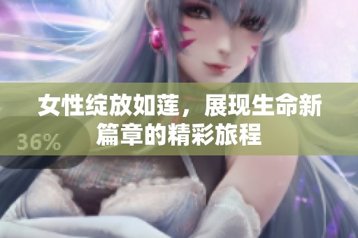 女性绽放如莲，展现生命新篇章的精彩旅程