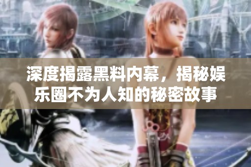 深度揭露黑料内幕，揭秘娱乐圈不为人知的秘密故事