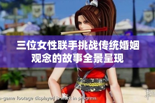 三位女性联手挑战传统婚姻观念的故事全景呈现