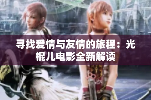 寻找爱情与友情的旅程：光棍儿电影全新解读