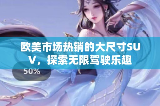 欧美市场热销的大尺寸SUV，探索无限驾驶乐趣