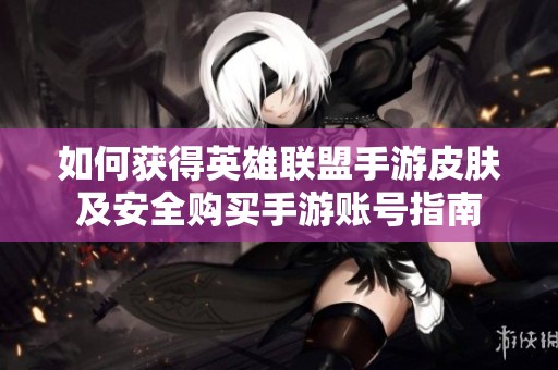 如何获得英雄联盟手游皮肤及安全购买手游账号指南