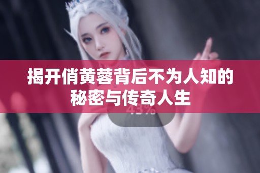 揭开俏黄蓉背后不为人知的秘密与传奇人生