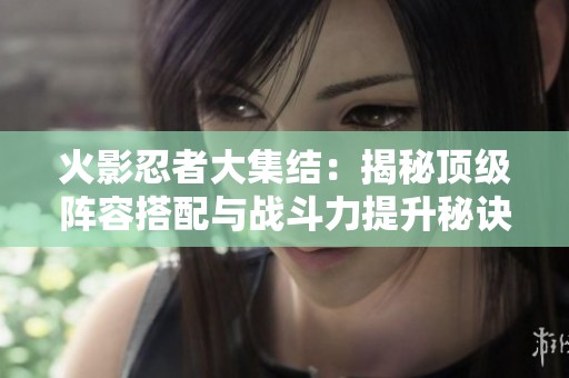 火影忍者大集结：揭秘顶级阵容搭配与战斗力提升秘诀
