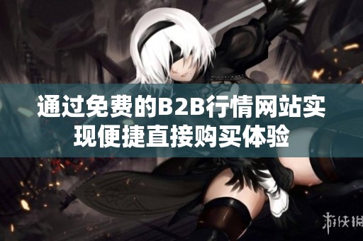 通过免费的B2B行情网站实现便捷直接购买体验