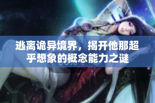 逃离诡异境界，揭开他那超乎想象的概念能力之谜