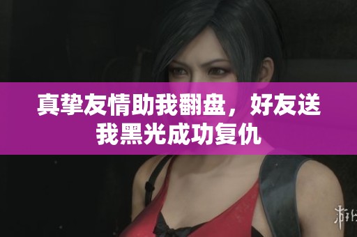 真挚友情助我翻盘，好友送我黑光成功复仇