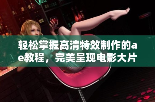 轻松掌握高清特效制作的ae教程，完美呈现电影大片效果